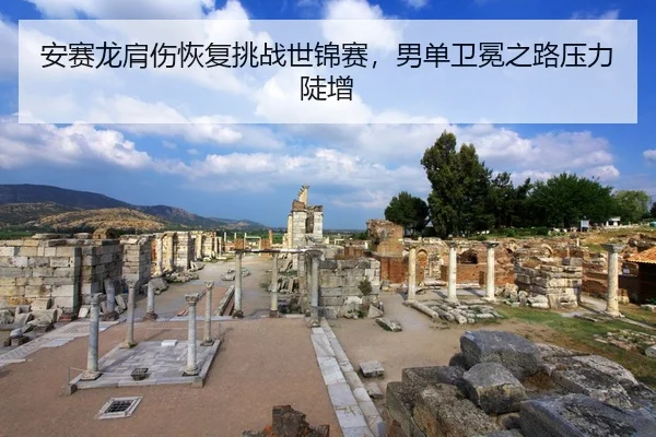 安赛龙肩伤恢复挑战世锦赛，男单卫冕之路压力陡增
