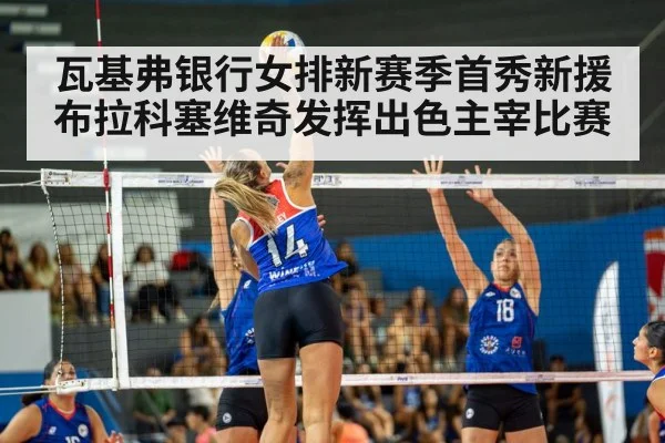 瓦基弗银行女排新赛季首秀新援布拉科塞维奇发挥出色主宰比赛