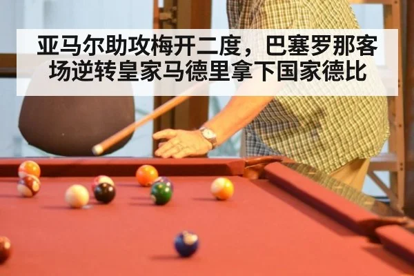 亚马尔助攻梅开二度,巴塞罗那客场逆转皇家马德里拿下国家德比