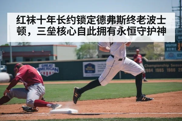 红袜十年长约锁定德弗斯终老波士顿,三垒核心自此拥有永恒守护神