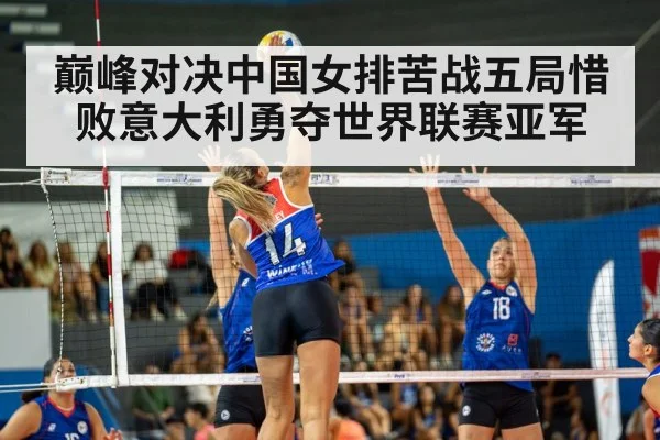 巅峰对决中国女排苦战五局惜败意大利勇夺世界联赛亚军