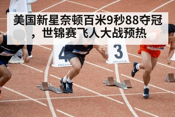 美国新星奈顿百米9秒88夺冠，世锦赛飞人大战预热